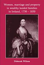 Women, Marriage and Property in Wealthy Landed Families in Ireland, 1750-1850