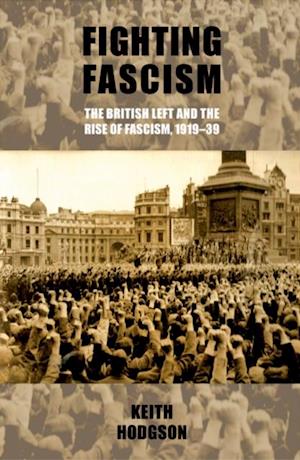 Fighting Fascism: the British Left and the Rise of Fascism, 1919 39