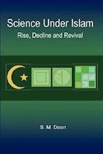 Science Under Islam: Rise, Decline and Revival 