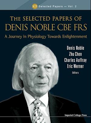 Selected Papers Of Denis Noble Cbe Frs, The: A Journey In Physiology Towards Enlightenment