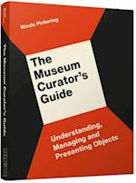 The Museum Curator’s Guide : Understanding, Managing and Presenting Objects 