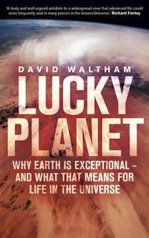 Lucky Planet : Why Earth is Exceptional - and What that Means for Life in the Universe