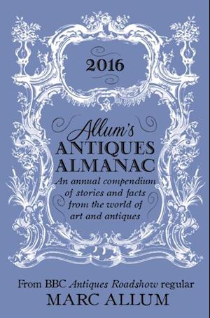 Allum's Antiques Almanac 2016 : An Annual Compendium of Stories and Facts From the World of Art and Antiques
