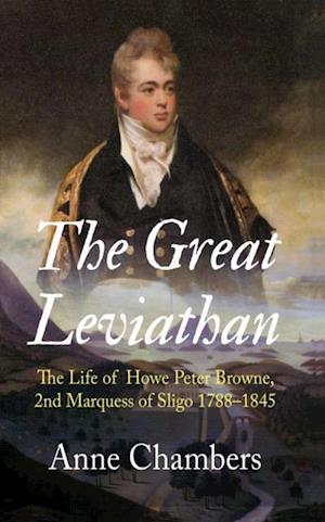 The Great Leviathan : The Life of Howe Peter Browne, Marquess of Sligo 1788-1845