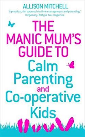 The Manic Mum's Guide to Calm Parenting and Cooperative Kids