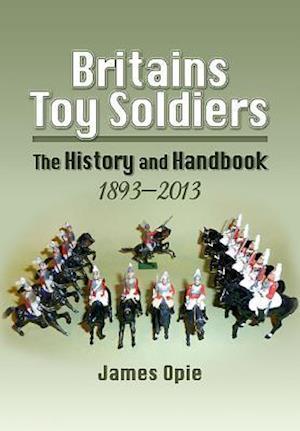 Britain's Toy Soldiers: The History and Handbook 1893-2013