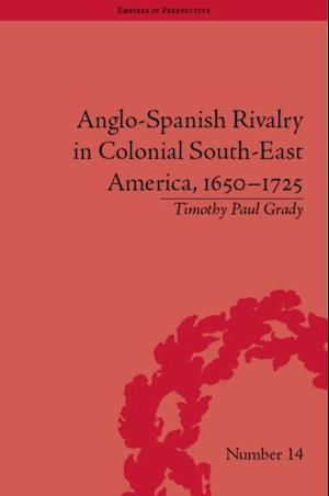 Anglo-Spanish Rivalry in Colonial South-East America, 1650 1725