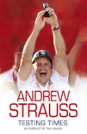 Andrew Strauss: Testing Times - In Pursuit of the Ashes