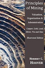 Principles of Mining - (With Index and Illustrations)Valuation, Organization and Administration. Copper, Gold, Lead, Silver, Tin and Zinc.