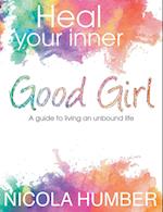 Heal Your Inner Good Girl. a Guide to Living an Unbound Life.