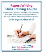 Report Writing Skills Training Course. How to Write a Report and Executive Summary, and Plan, Design and Present Your Report. an Easy Format for Writi