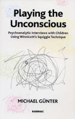 Playing the Unconscious : Psychoanalytic Interviews with Children Using Winnicott's Squiggle Technique