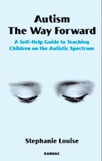 Autism, The Way Forward : A Self-Help Guide to Teaching Children on the Autistic Spectrum