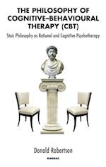 The Philosophy of Cognitive-Behavioural Therapy (CBT) : Stoic Philosophy as Rational and Cognitive Psychotherapy