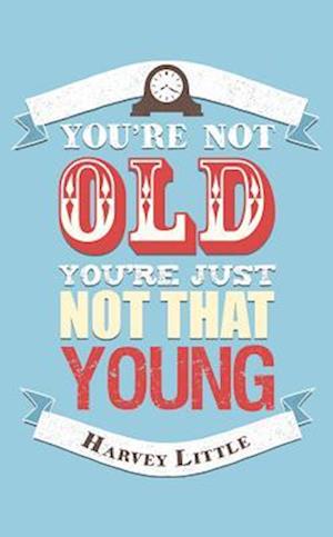 You're Not Old, You're Just Not That Young