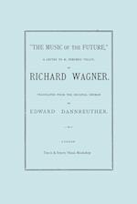 The Music of the Future, a Letter to Frederic Villot, by Richard Wagner, Translated by Edward Dannreuther. (Facsimile of 1873 Edition).