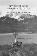 In The Shadow of Shackleton's Cross : An Antarctic Memoir