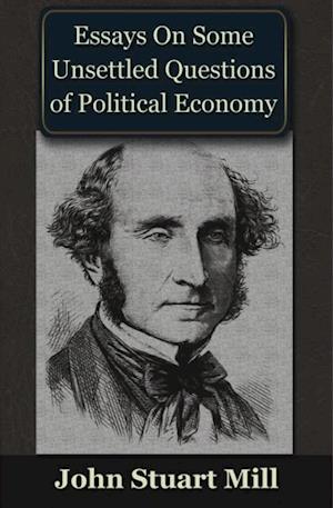 Essays on some Unsettled Questions of Political Economy