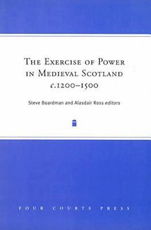 The Exercise of Power in Medieval Scotland, 1250-1500