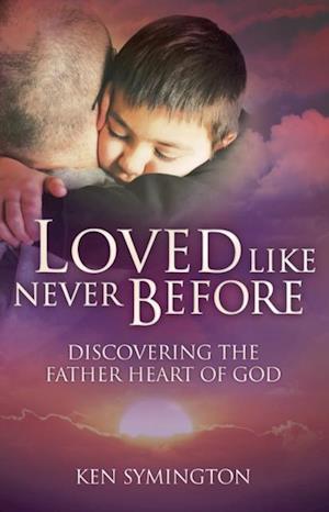 Loved Like Never Before : Discovering the Father Heart of God
