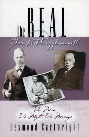 The Real Smith Wigglesworth : The Truth Behind the Legend