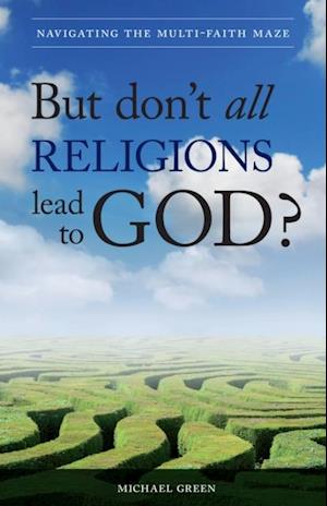 But Don't All Religions Lead to God? : Navigating the Multi-Faith Maze