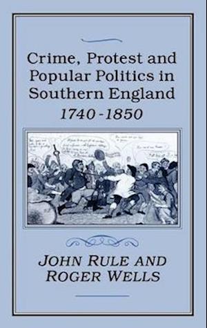 Crime, Protest and Popular Politics in Southern England, 1740-1850