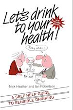 Let's Drink to your Health – A Self–Help Guide to Sensible Drinking Revised