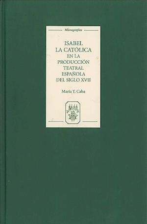 Isabel la Catolica en la produccion teatral espanola del siglo XVII