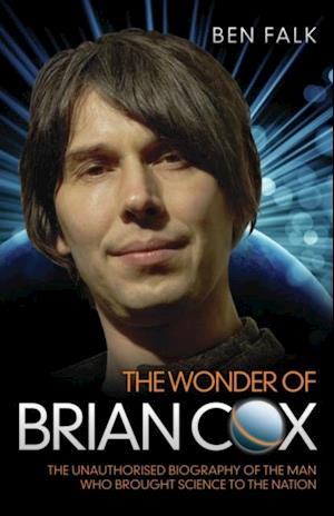 Wonder Of Brian Cox - The Unauthorised Biography Of The Man Who Brought Science To The Nation