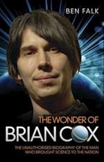 Wonder Of Brian Cox - The Unauthorised Biography Of The Man Who Brought Science To The Nation