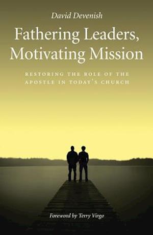 Fathering Leaders, Motivating Mission: Restoring the Role of the Apostle in Today's Church