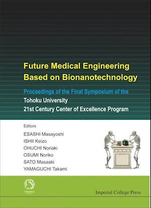 Future Medical Engineering Based On Bionanotechnology - Proceedings Of The Final Symposium Of The Tohoku University 21st Century Center Of Excellence Program