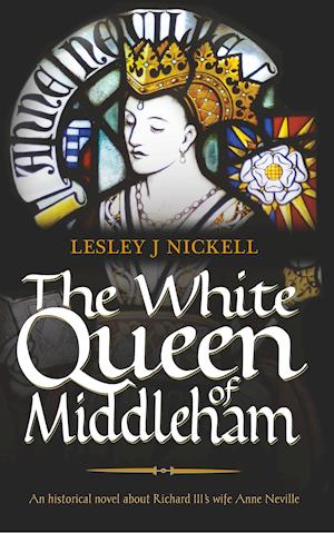 The White Queen of Middleham: An Historical Novel About Richard III's Wife Anne Neville