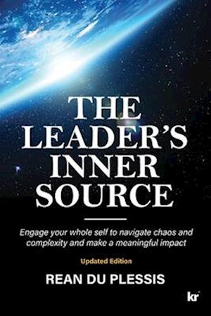 The Leaders' Inner Source: Engage your whole self to navigate chaos and complexity and make a meaningful impact