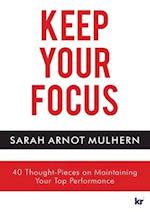 KEEP YOUR FOCUS: 40 Thought-Pieces on Maintaining Your Top Performance 