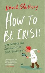 How To Be Irish : Uncovering the Curiosities of Irish Behaviour