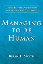 Managing to Be Human : Leading Business Organisations with Integrity and Effectiveness