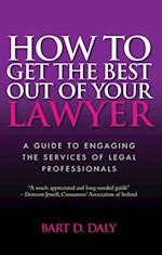How to Get the Best Out of Your Lawyer : A Guide to Engaging the Services of Legal Professionals