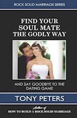 FIND YOUR SOUL MATE THE GODLY WAY: And Say Goodbye To The Dating Game 