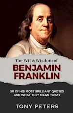 THE WIT AND WISDOM OF BENJAMIN FRANKLIN: 50 of His Most Brilliant Quotes and What They Mean Today 