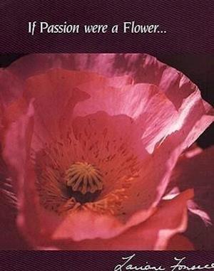 If Passion Were a Flower . . .