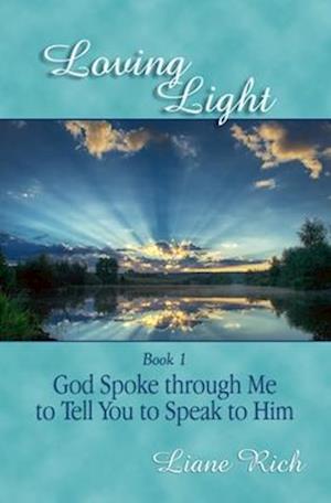 Loving Light Book 1, God Spoke Through Me To Tell You To Speak To Him