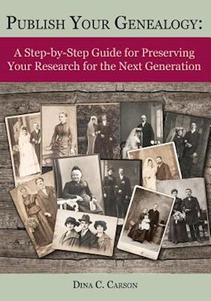 Publish Your Genealogy: A Step-by-Step Guide for Preserving Your Research for the Next Generation