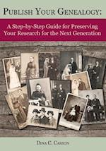 Publish Your Genealogy: A Step-by-Step Guide for Preserving Your Research for the Next Generation 