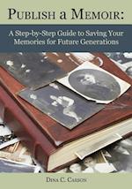 Publish a Memoir: A Step-by-Step Guide to Saving Your Memories for Future Generations 