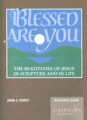 Blessed Are You, the Beatitudes of Jesus in Scripture and in Life