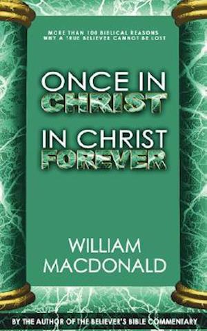Once in Christ in Christ Forever: With More Than 100 Biblical Reasons Why a True Believer Cannot Be Lost