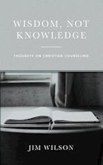 Wisdom, Not Knowledge: Thoughts on Christian Counseling 