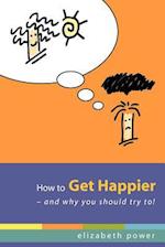 How to Get Happier-And Why You Should Try To!